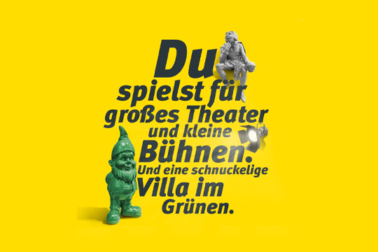 Text auf gelbem Hintergrund: Du spielst für großes Theater und kleine Bühnen. Und eine schnuckelige Villa im Grünen.